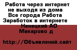 Работа через интернет не выходя из дома - Все города Работа » Заработок в интернете   . Ненецкий АО,Макарово д.